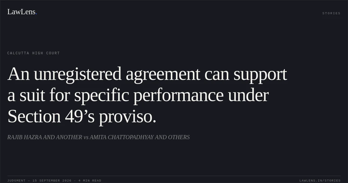 An unregistered agreement can support a suit for specific performance under Section 49’s proviso.. RAJIB HAZRA AND ANOTHER vs AMITA CHATTOPADHYAY AND OTHERS. Calcutta High Court. LawLens