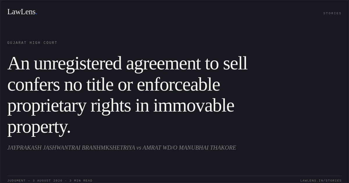 An unregistered agreement to sell confers no title or enforceable proprietary rights in immovable property.. JAYPRAKASH JASHWANTRAI BRANHMKSHETRIYA vs AMRAT WD/O MANUBHAI THAKORE. Gujarat High Court. LawLens