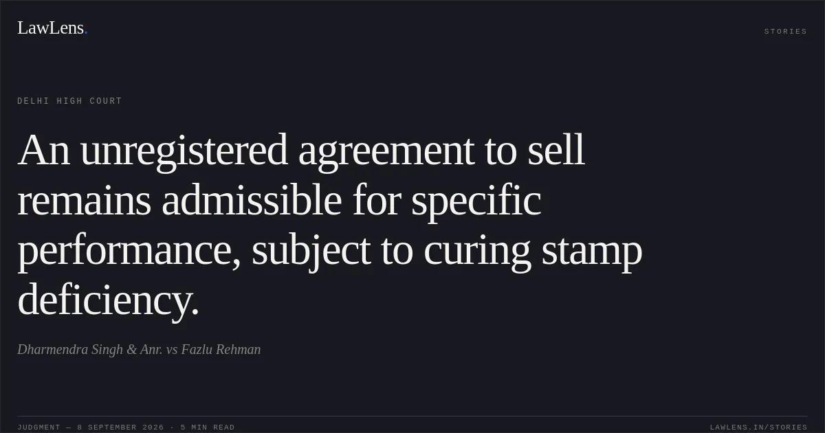 An unregistered agreement to sell remains admissible for specific performance, subject to curing stamp deficiency.. Dharmendra Singh & Anr. vs Fazlu Rehman. Delhi High Court. LawLens