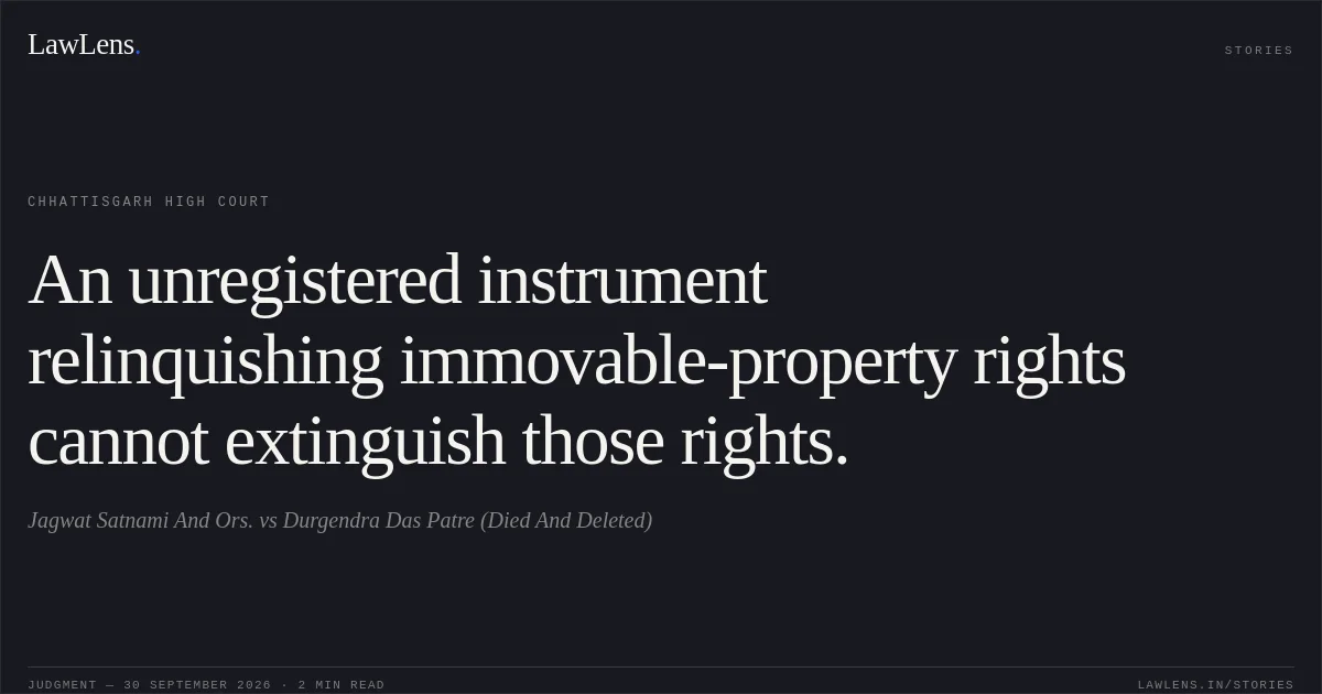 An unregistered instrument relinquishing immovable-property rights cannot extinguish those rights.. Jagwat Satnami And Ors. vs Durgendra Das Patre (Died And Deleted). Chhattisgarh High Court. LawLens