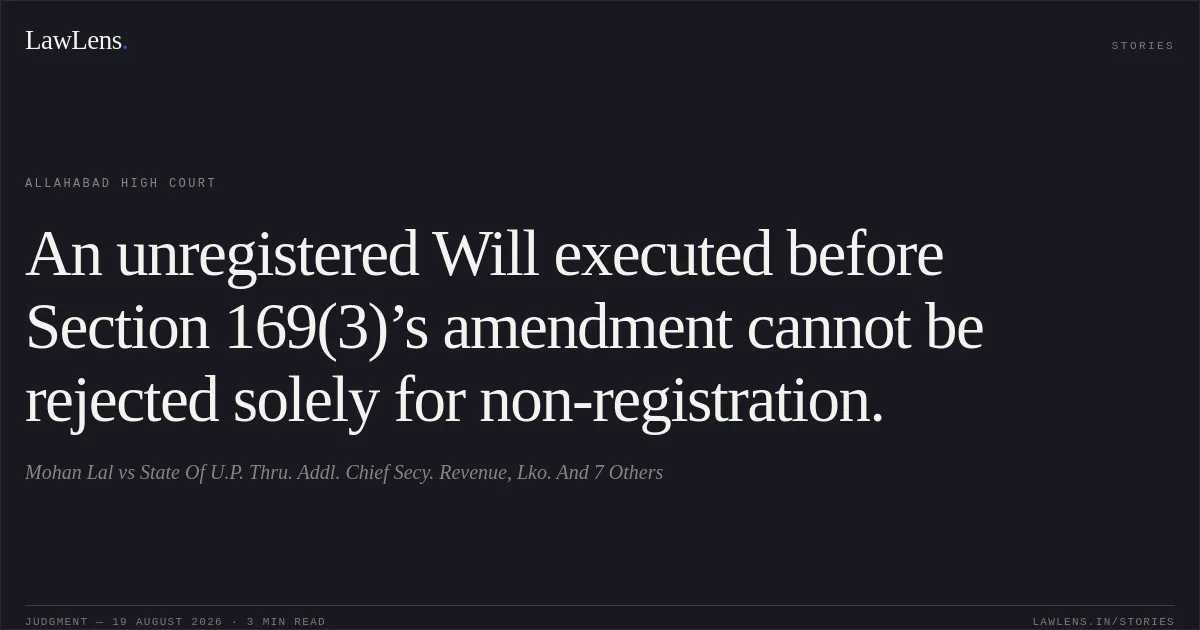 An unregistered Will executed before Section 169(3)’s amendment cannot be rejected solely for non-registration.. Mohan Lal vs State Of U.P. Thru. Addl. Chief Secy. Revenue, Lko. And 7 Others. Allahabad High Court. LawLens