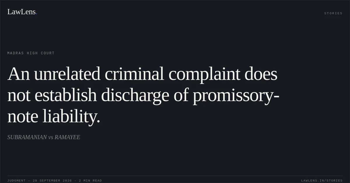 An unrelated criminal complaint does not establish discharge of promissory-note liability.. SUBRAMANIAN vs RAMAYEE. Madras High Court. LawLens