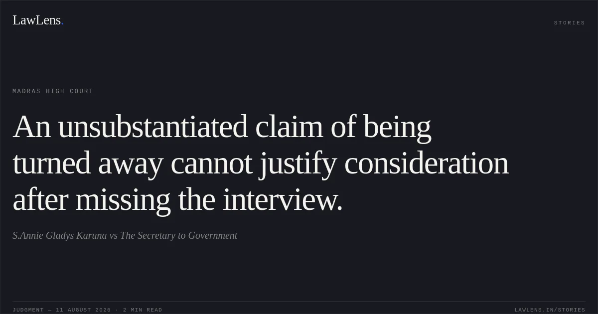 An unsubstantiated claim of being turned away cannot justify consideration after missing the interview.. S.Annie Gladys Karuna vs The Secretary to Government. Madras High Court. LawLens