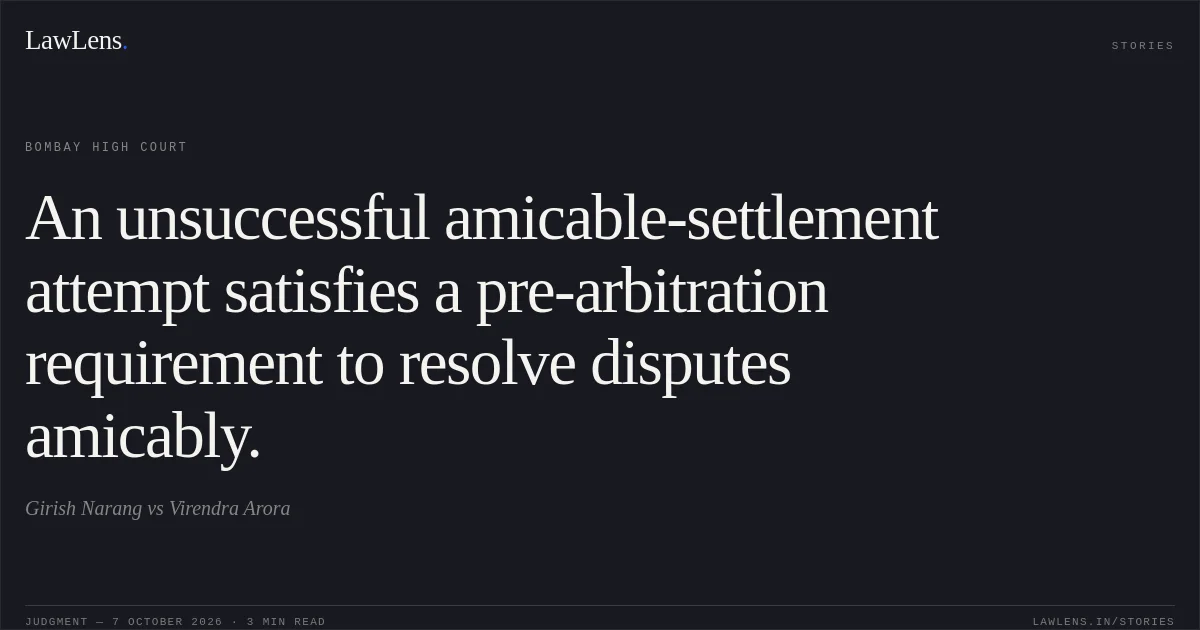 An unsuccessful amicable-settlement attempt satisfies a pre-arbitration requirement to resolve disputes amicably.. Girish Narang vs Virendra Arora. Bombay High Court. LawLens