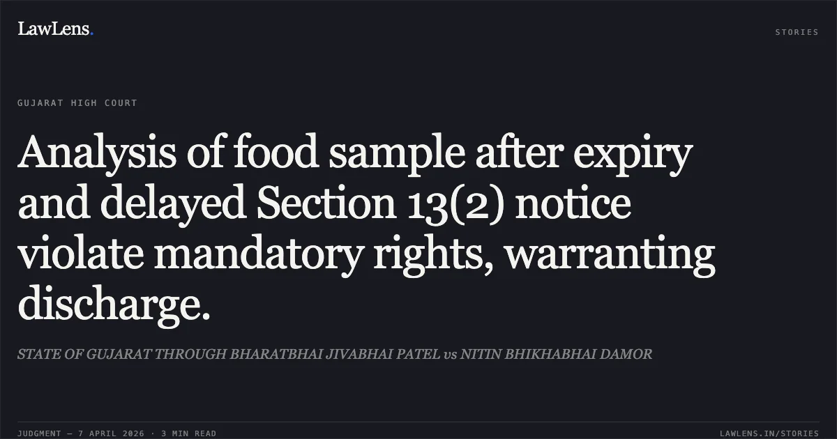 Analysis of food sample after expiry and delayed Section 13(2) notice violate mandatory rights, warranting discharge.. STATE OF GUJARAT THROUGH BHARATBHAI JIVABHAI PATEL vs NITIN BHIKHABHAI DAMOR. Gujarat High Court. LawLens