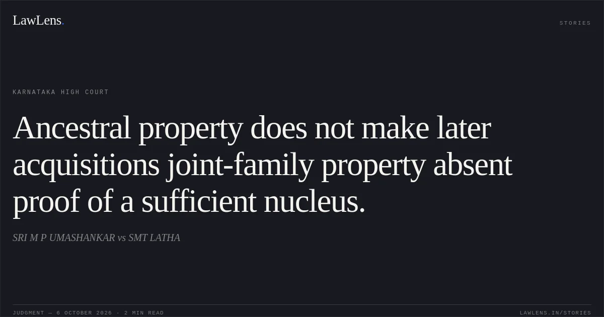 Ancestral property does not make later acquisitions joint-family property absent proof of a sufficient nucleus.. SRI M P UMASHANKAR vs SMT LATHA. Karnataka High Court. LawLens