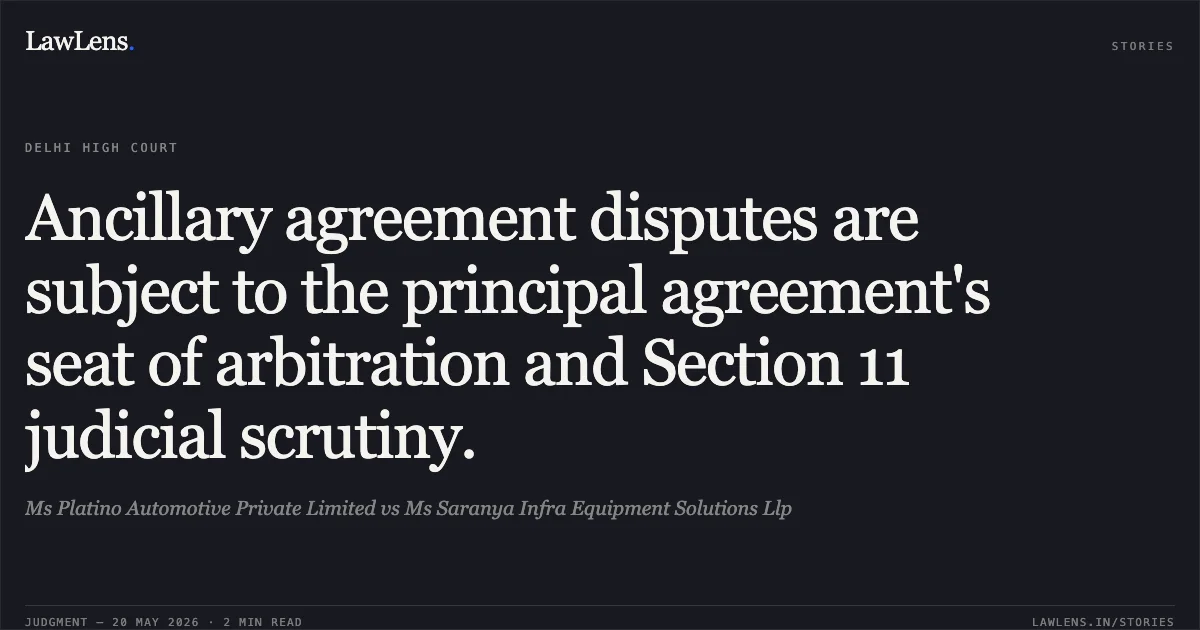 Ancillary agreement disputes are subject to the principal agreement's seat of arbitration and Section 11 judicial scrutiny.. Ms Platino Automotive Private Limited vs Ms Saranya Infra Equipment Solutions Llp. Delhi High Court. LawLens