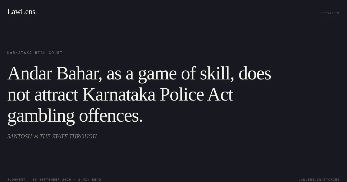 Andar Bahar, as a game of skill, does not attract Karnataka Police Act gambling offences.. SANTOSH vs THE STATE THROUGH. Karnataka High Court. LawLens