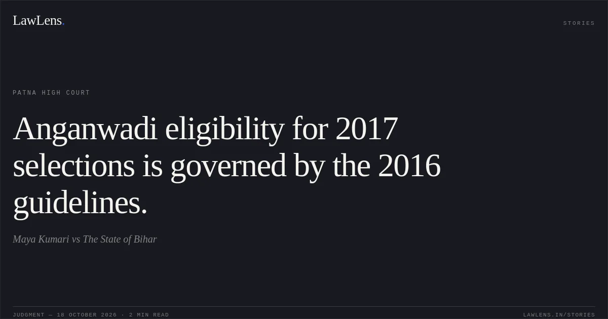 Anganwadi eligibility for 2017 selections is governed by the 2016 guidelines.. Maya Kumari vs The State of Bihar. Patna High Court. LawLens
