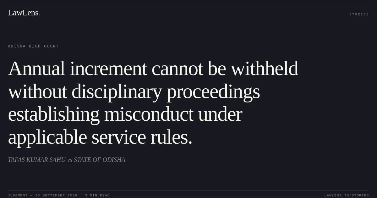Annual increment cannot be withheld without disciplinary proceedings establishing misconduct under applicable service rules.. TAPAS KUMAR SAHU vs STATE OF ODISHA. Odisha High Court. LawLens