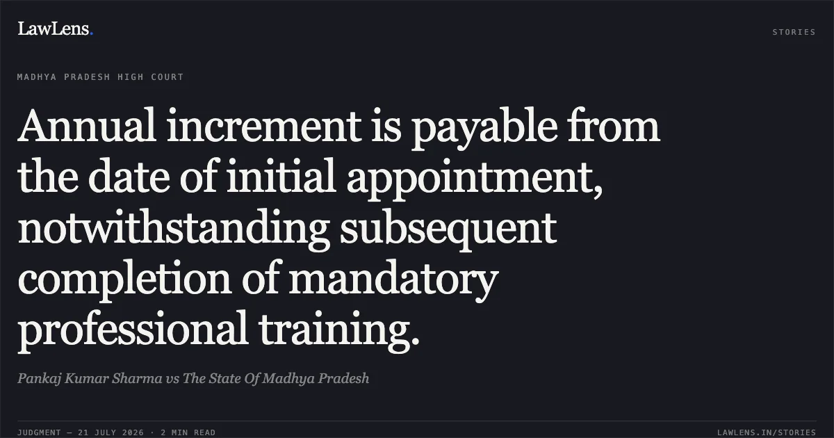 Annual increment is payable from the date of initial appointment, notwithstanding subsequent completion of mandatory professional training.. Pankaj Kumar Sharma vs The State Of Madhya Pradesh. Madhya Pradesh High Court. LawLens