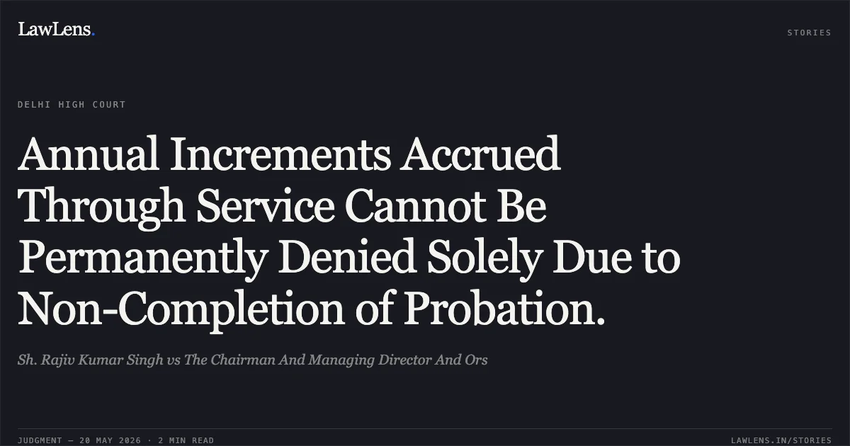 Annual Increments Accrued Through Service Cannot Be Permanently Denied Solely Due to Non-Completion of Probation.. Sh. Rajiv Kumar Singh vs The Chairman And Managing Director And Ors. Delhi High Court. LawLens