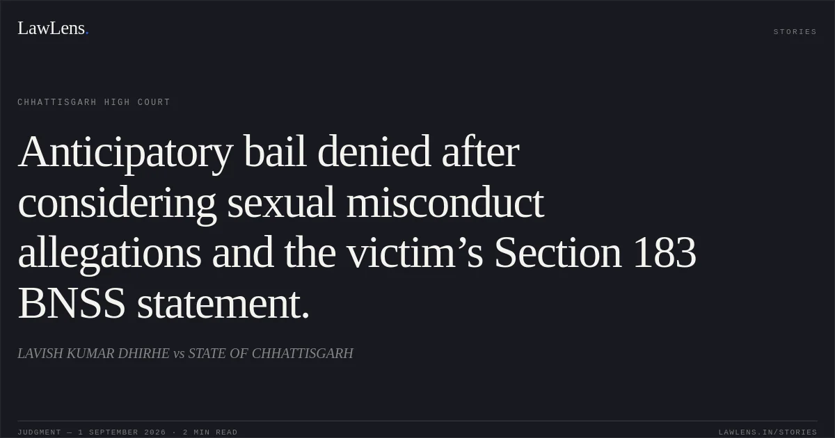 Anticipatory bail denied after considering sexual misconduct allegations and the victim’s Section 183 BNSS statement.. LAVISH KUMAR DHIRHE vs STATE OF CHHATTISGARH. Chhattisgarh High Court. LawLens