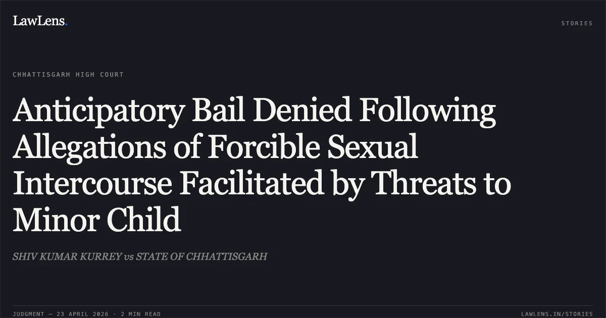 Anticipatory Bail Denied Following Allegations of Forcible Sexual Intercourse Facilitated by Threats to Minor Child. SHIV KUMAR KURREY vs STATE OF CHHATTISGARH. Chhattisgarh High Court. LawLens