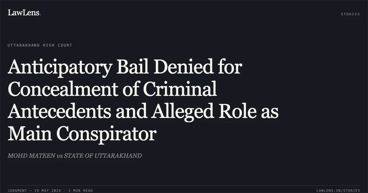 Anticipatory Bail Denied for Concealment of Criminal Antecedents and Alleged Role as Main Conspirator. MOHD MATEEN vs STATE OF UTTARAKHAND. Uttarakhand High Court. LawLens