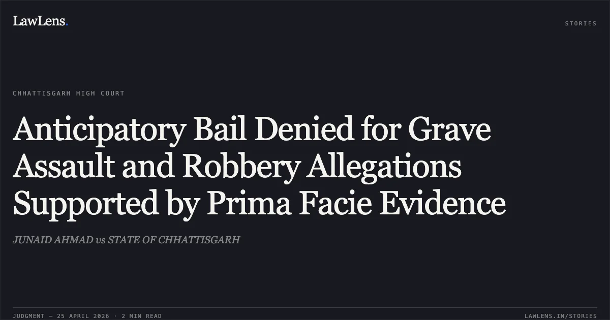 Anticipatory Bail Denied for Grave Assault and Robbery Allegations Supported by Prima Facie Evidence. JUNAID AHMAD vs STATE OF CHHATTISGARH. Chhattisgarh High Court. LawLens