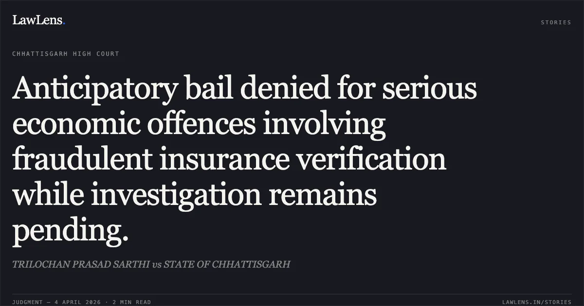 Anticipatory bail denied for serious economic offences involving fraudulent insurance verification while investigation remains pending.. TRILOCHAN PRASAD SARTHI vs STATE OF CHHATTISGARH. Chhattisgarh High Court. LawLens