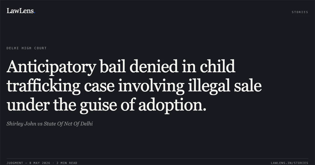 Anticipatory bail denied in child trafficking case involving illegal sale under the guise of adoption.. Shirley John vs State Of Nct Of Delhi. Delhi High Court. LawLens