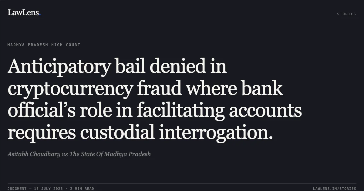 Anticipatory bail denied in cryptocurrency fraud where bank official’s role in facilitating accounts requires custodial interrogation.. Asitabh Choudhary vs The State Of Madhya Pradesh. Madhya Pradesh High Court. LawLens