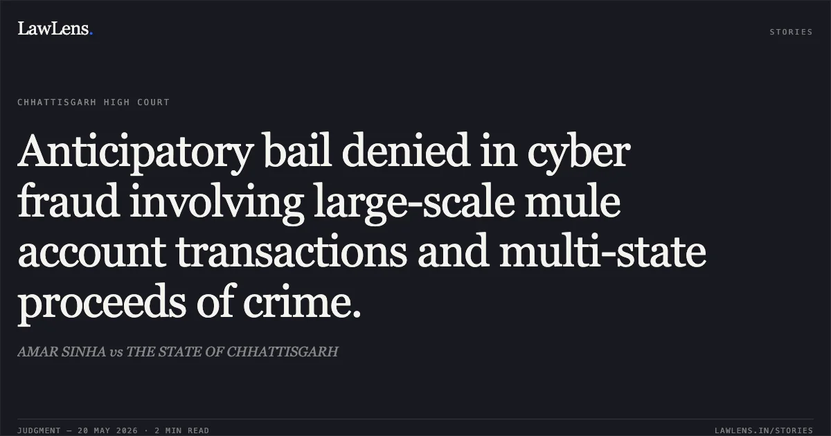 Anticipatory bail denied in cyber fraud involving large-scale mule account transactions and multi-state proceeds of crime.. AMAR SINHA vs THE STATE OF CHHATTISGARH. Chhattisgarh High Court. LawLens