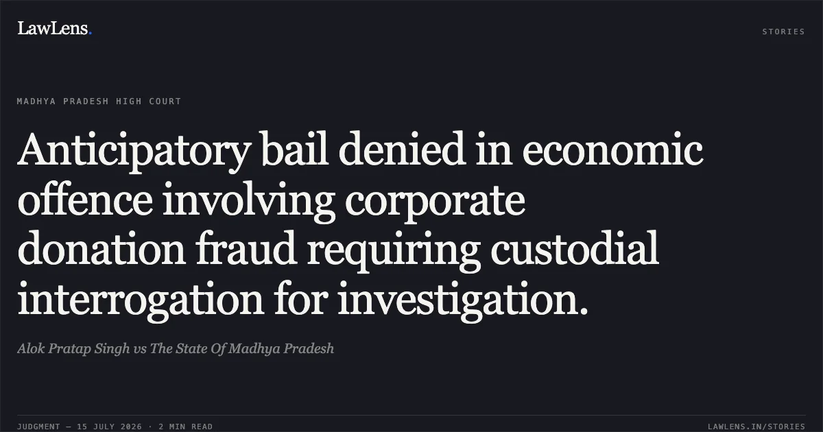 Anticipatory bail denied in economic offence involving corporate donation fraud requiring custodial interrogation for investigation.. Alok Pratap Singh vs The State Of Madhya Pradesh. Madhya Pradesh High Court. LawLens