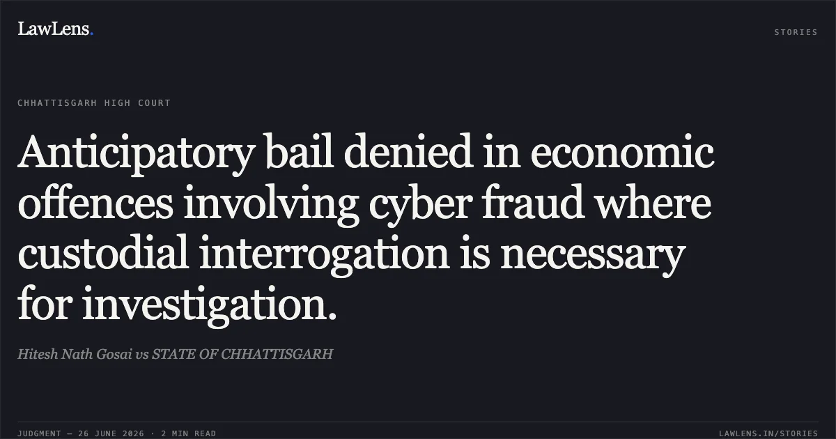 Anticipatory bail denied in economic offences involving cyber fraud where custodial interrogation is necessary for investigation.. Hitesh Nath Gosai vs STATE OF CHHATTISGARH. Chhattisgarh High Court. LawLens
