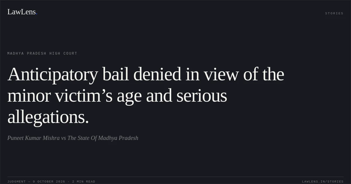 Anticipatory bail denied in view of the minor victim’s age and serious allegations.. Puneet Kumar Mishra vs The State Of Madhya Pradesh. Madhya Pradesh High Court. LawLens