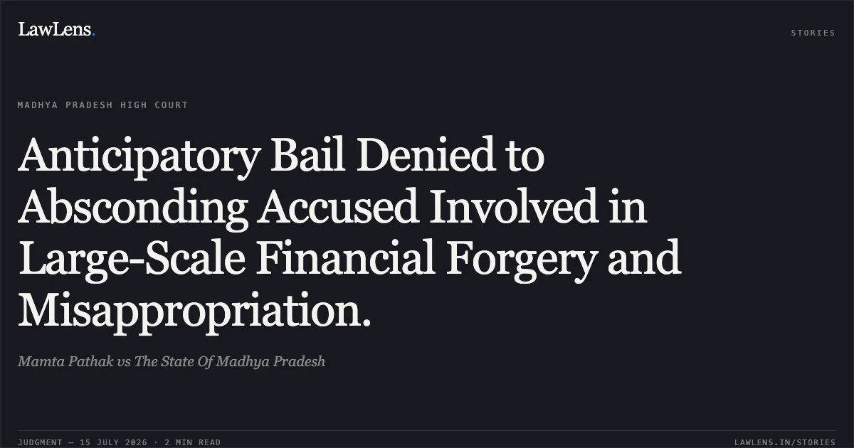 Anticipatory Bail Denied to Absconding Accused Involved in Large-Scale Financial Forgery and Misappropriation.. Mamta Pathak vs The State Of Madhya Pradesh. Madhya Pradesh High Court. LawLens