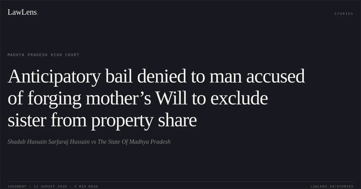 Anticipatory bail denied to man accused of forging mother’s Will to exclude sister from property share. Shadab Hussain Sarfaraj Hussain vs The State Of Madhya Pradesh. Madhya Pradesh High Court. LawLens