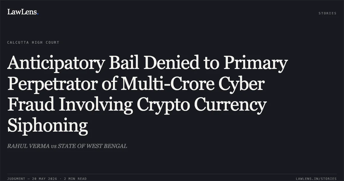 Anticipatory Bail Denied to Primary Perpetrator of Multi-Crore Cyber Fraud Involving Crypto Currency Siphoning. RAHUL VERMA vs STATE OF WEST BENGAL. Calcutta High Court. LawLens