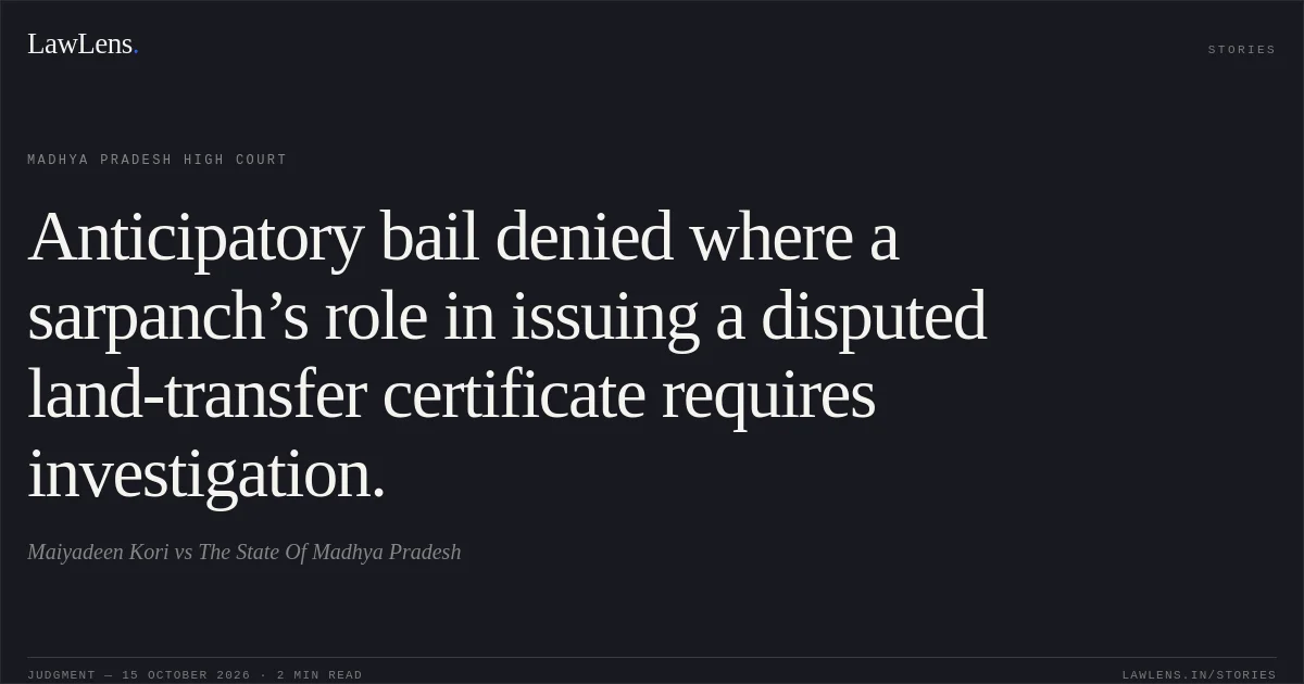 Anticipatory bail denied where a sarpanch’s role in issuing a disputed land-transfer certificate requires investigation.. Maiyadeen Kori vs The State Of Madhya Pradesh. Madhya Pradesh High Court. LawLens