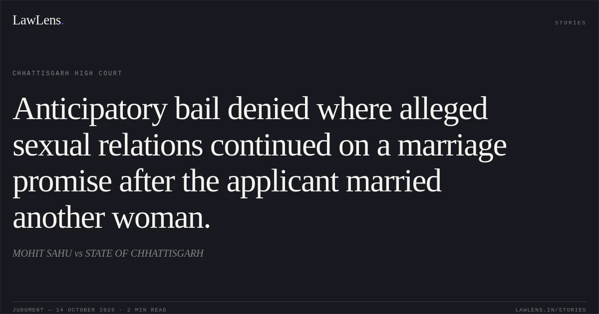 Anticipatory bail denied where alleged sexual relations continued on a marriage promise after the applicant married another woman.. MOHIT SAHU vs STATE OF CHHATTISGARH. Chhattisgarh High Court. LawLens