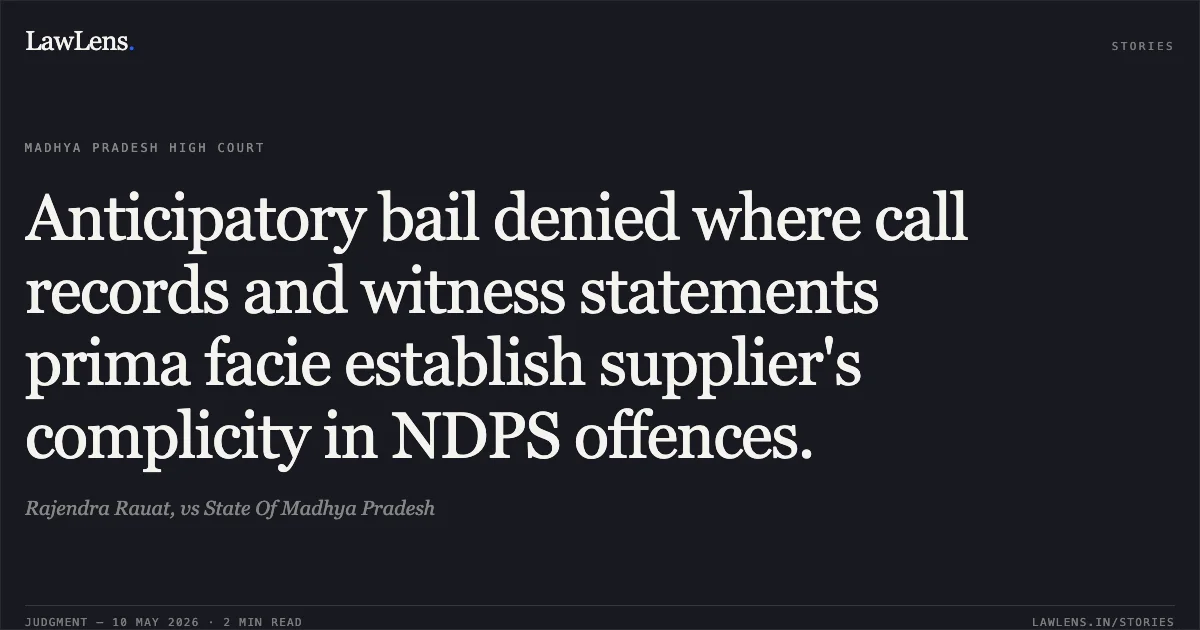 Anticipatory bail denied where call records and witness statements prima facie establish supplier's complicity in NDPS offences.. Rajendra Rauat, vs State Of Madhya Pradesh. Madhya Pradesh High Court. LawLens