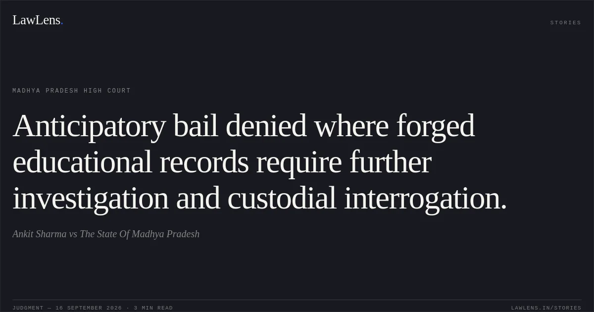 Anticipatory bail denied where forged educational records require further investigation and custodial interrogation.. Ankit Sharma vs The State Of Madhya Pradesh. Madhya Pradesh High Court. LawLens