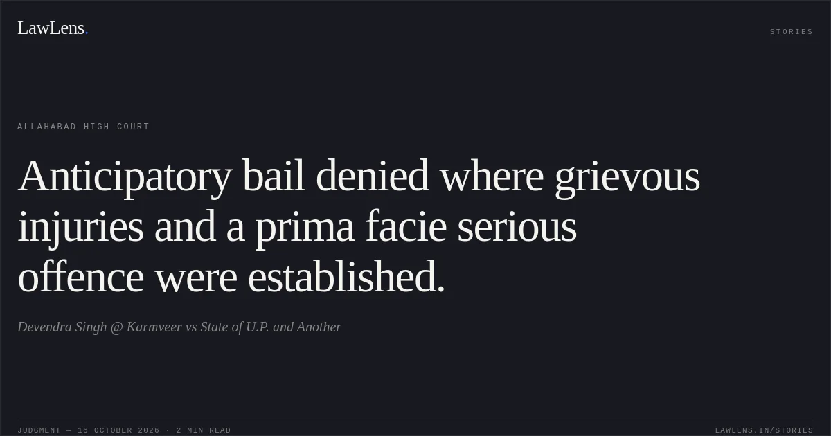 Anticipatory bail denied where grievous injuries and a prima facie serious offence were established.. Devendra Singh @ Karmveer vs State of U.P. and Another. Allahabad High Court. LawLens