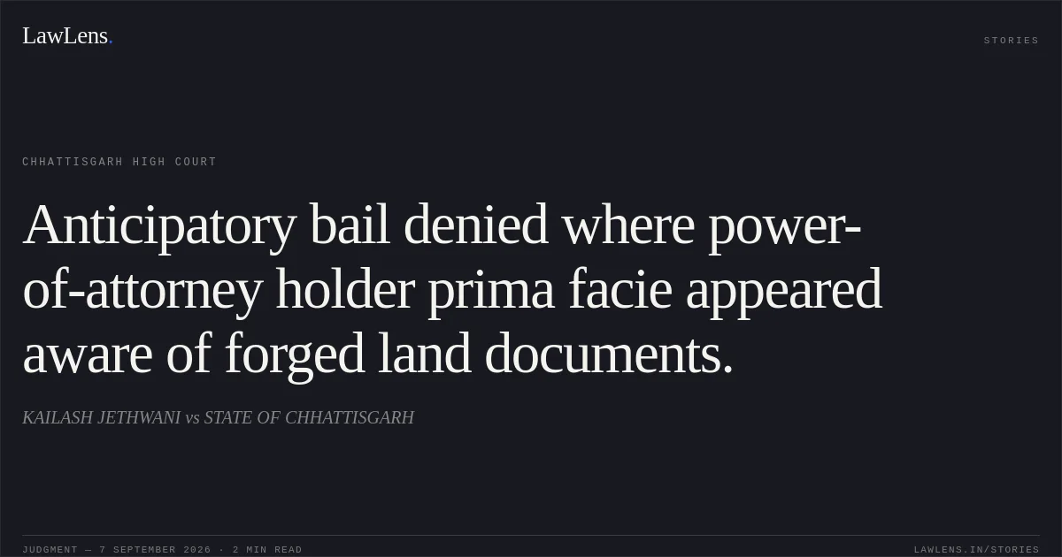 Anticipatory bail denied where power-of-attorney holder prima facie appeared aware of forged land documents.. KAILASH JETHWANI vs STATE OF CHHATTISGARH. Chhattisgarh High Court. LawLens