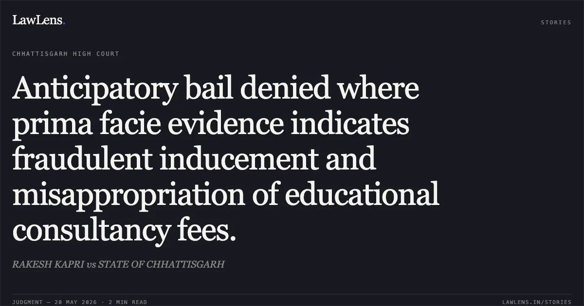 Anticipatory bail denied where prima facie evidence indicates fraudulent inducement and misappropriation of educational consultancy fees.. RAKESH KAPRI vs STATE OF CHHATTISGARH. Chhattisgarh High Court. LawLens