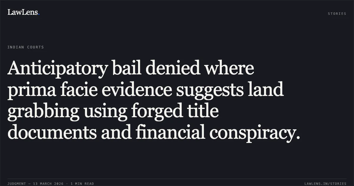 Anticipatory bail denied where prima facie evidence suggests land grabbing using forged title documents and financial conspiracy.. Manoj Yadav v. State NCT of Delhi [BAIL APPLN. 841/2026]. Delhi High Court. LawLens