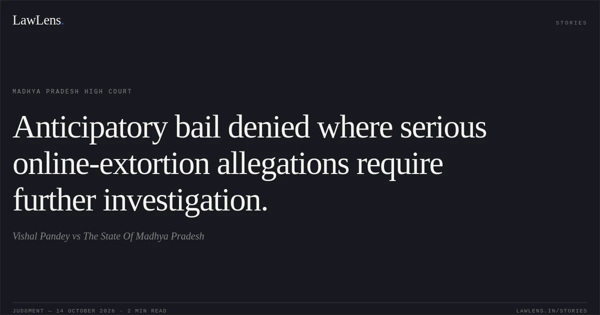 Anticipatory bail denied where serious online-extortion allegations require further investigation.. Vishal Pandey vs The State Of Madhya Pradesh. Madhya Pradesh High Court. LawLens