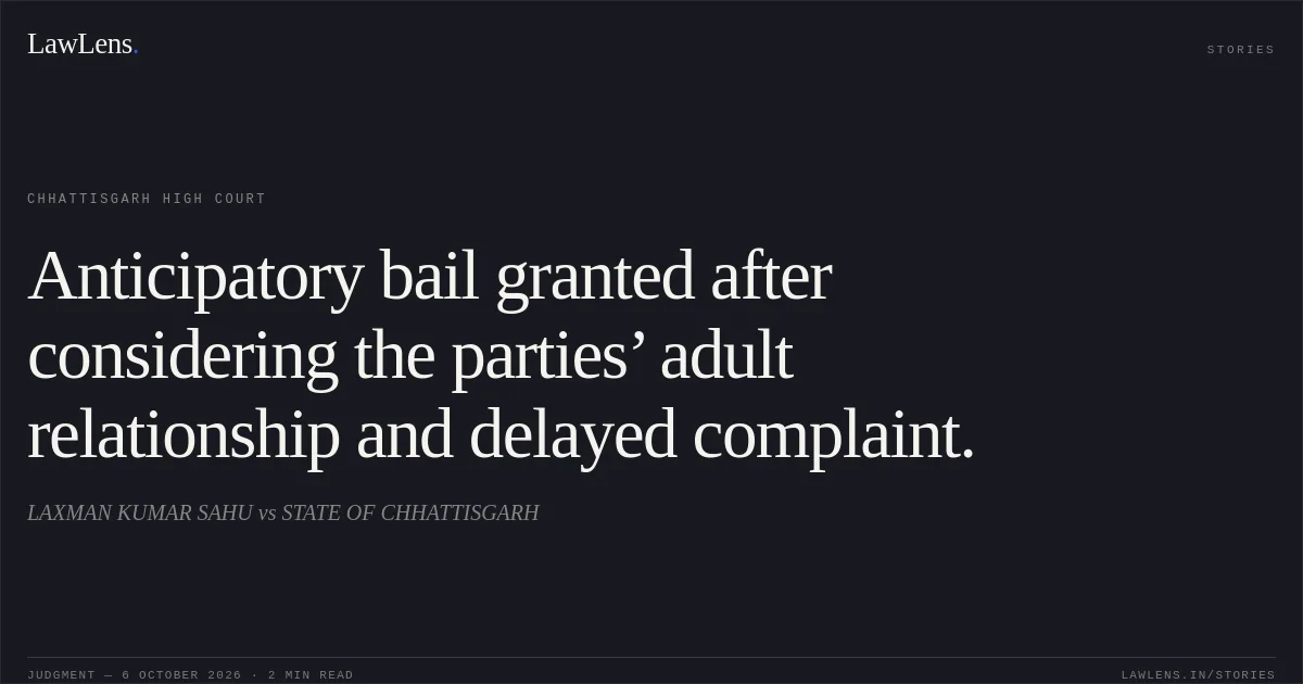 Anticipatory bail granted after considering the parties’ adult relationship and delayed complaint.. LAXMAN KUMAR SAHU vs STATE OF CHHATTISGARH. Chhattisgarh High Court. LawLens