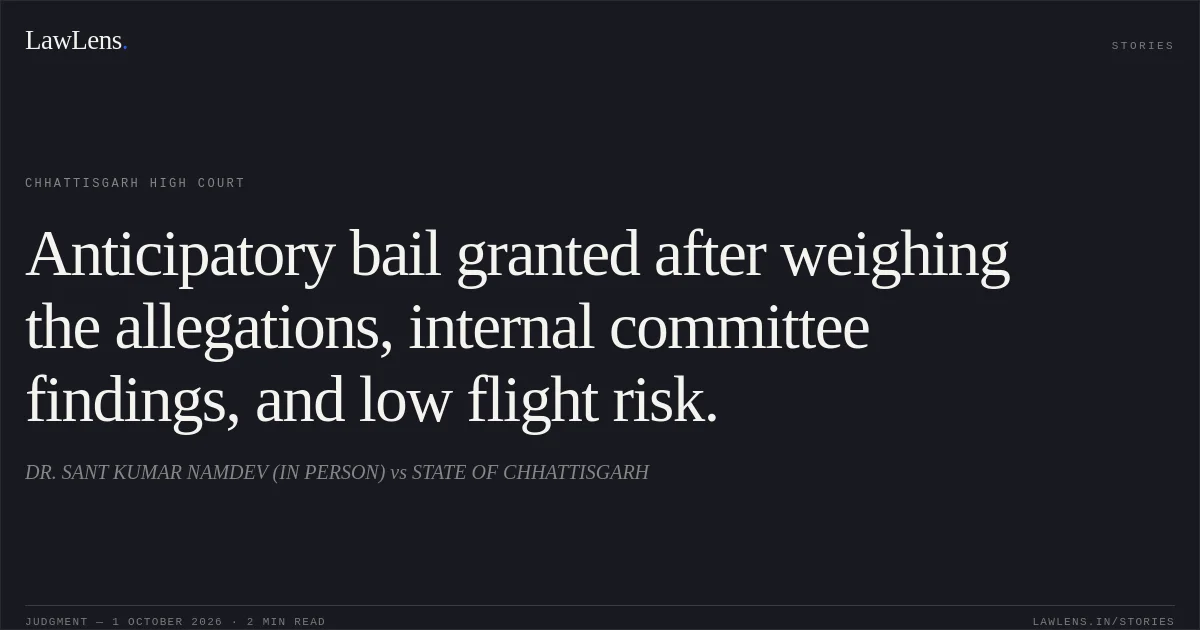 Anticipatory bail granted after weighing the allegations, internal committee findings, and low flight risk.. DR. SANT KUMAR NAMDEV (IN PERSON) vs STATE OF CHHATTISGARH. Chhattisgarh High Court. LawLens