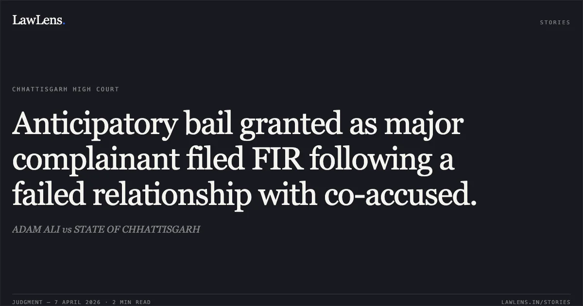 Anticipatory bail granted as major complainant filed FIR following a failed relationship with co-accused.. ADAM ALI vs STATE OF CHHATTISGARH. Chhattisgarh High Court. LawLens
