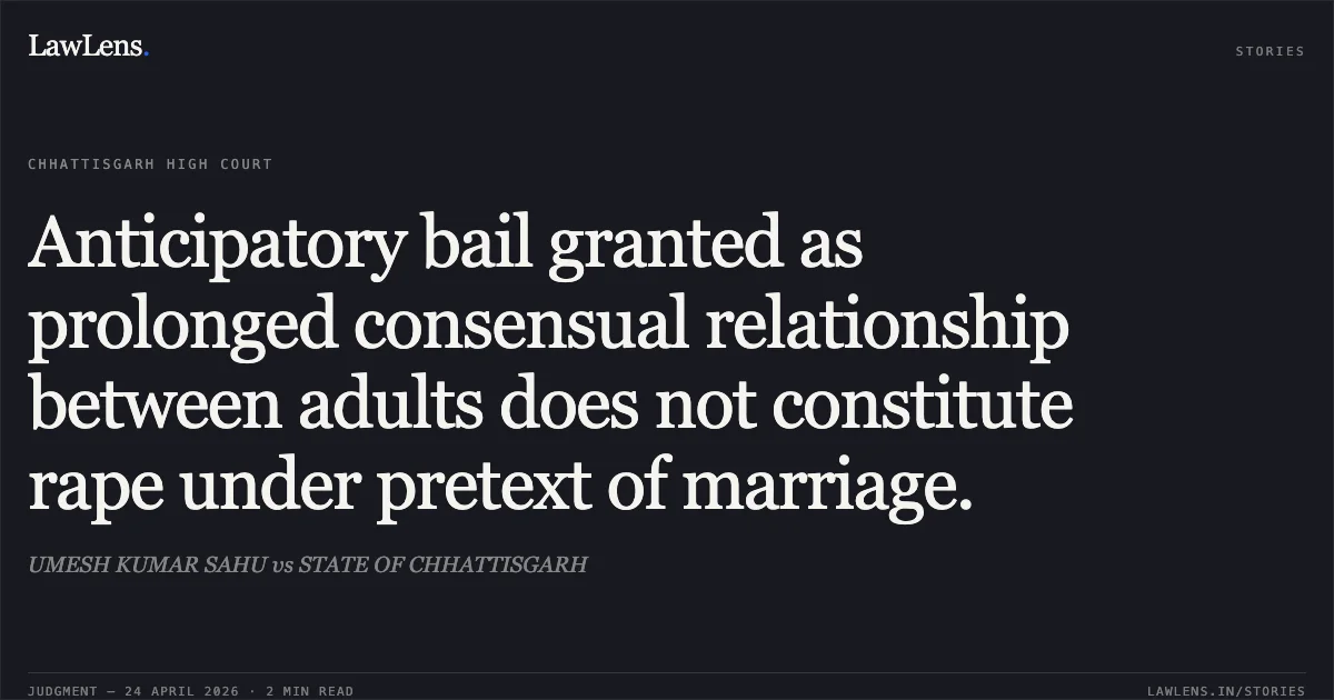 Anticipatory bail granted as prolonged consensual relationship between adults does not constitute rape under pretext of marriage.. UMESH KUMAR SAHU vs STATE OF CHHATTISGARH. Chhattisgarh High Court. LawLens
