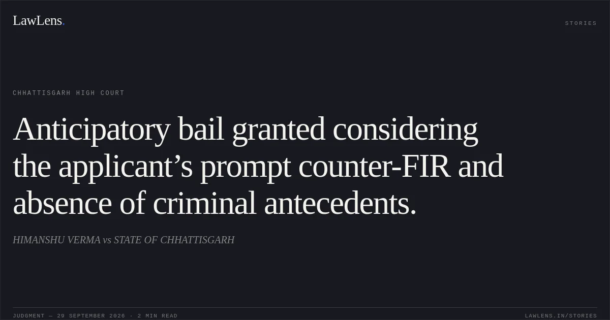 Anticipatory bail granted considering the applicant’s prompt counter-FIR and absence of criminal antecedents.. HIMANSHU VERMA vs STATE OF CHHATTISGARH. Chhattisgarh High Court. LawLens