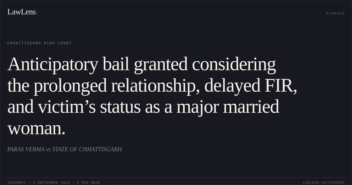 Anticipatory bail granted considering the prolonged relationship, delayed FIR, and victim’s status as a major married woman.. PARAS VERMA vs STATE OF CHHATTISGARH. Chhattisgarh High Court. LawLens