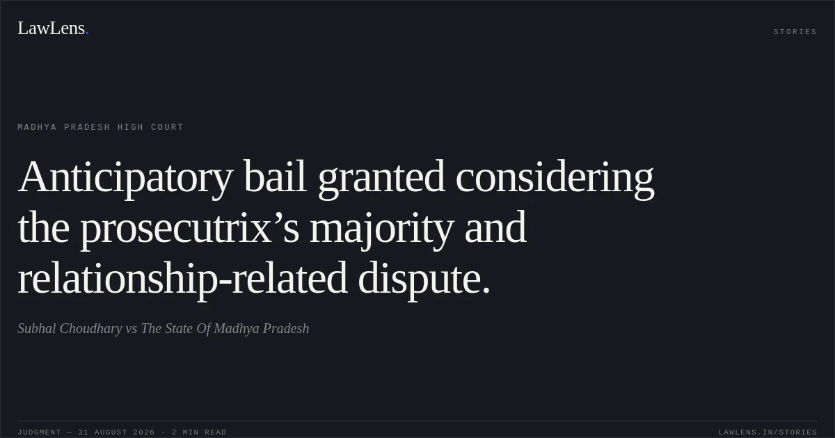 Anticipatory bail granted considering the prosecutrix’s majority and relationship-related dispute.. Subhal Choudhary vs The State Of Madhya Pradesh. Madhya Pradesh High Court. LawLens