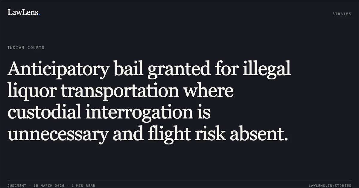 Anticipatory bail granted for illegal liquor transportation where custodial interrogation is unnecessary and flight risk absent.. Shivam Rai vs The State Of Madhya Pradesh. Madhya Pradesh High Court. LawLens