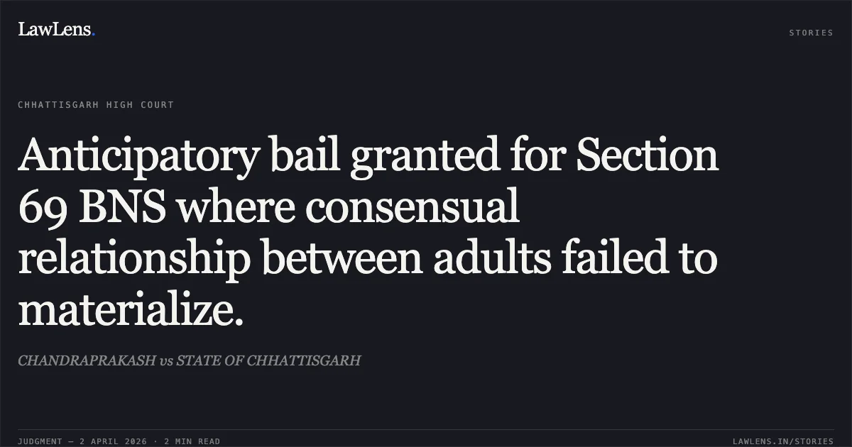 Anticipatory bail granted for Section 69 BNS where consensual relationship between adults failed to materialize.. CHANDRAPRAKASH vs STATE OF CHHATTISGARH. Chhattisgarh High Court. LawLens
