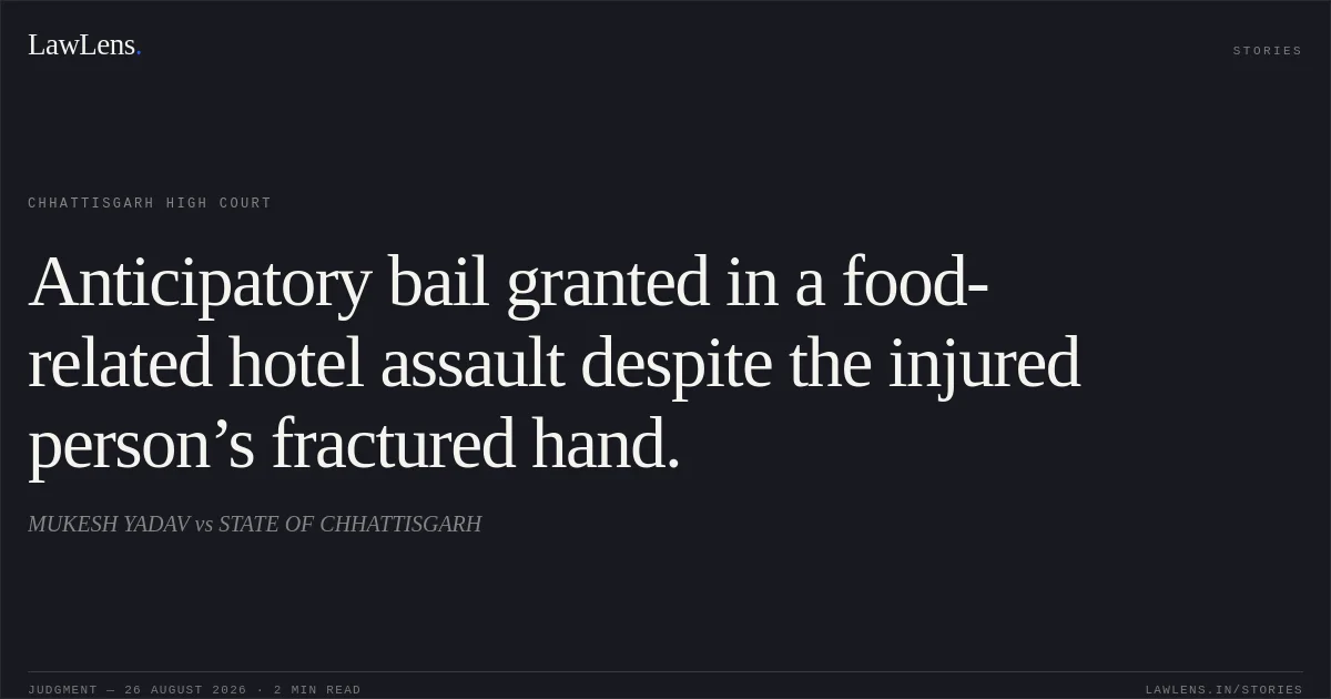 Anticipatory bail granted in a food-related hotel assault despite the injured person’s fractured hand.. MUKESH YADAV vs STATE OF CHHATTISGARH. Chhattisgarh High Court. LawLens
