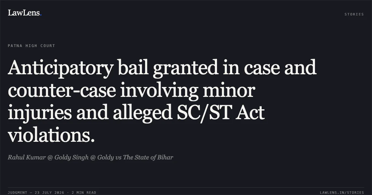 Anticipatory bail granted in case and counter-case involving minor injuries and alleged SC/ST Act violations.. Rahul Kumar @ Goldy Singh @ Goldy vs The State of Bihar. Patna High Court. LawLens